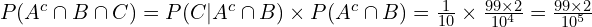 P(A^c \cap B \cap C)=P(C|A^c \cap B)\times P(A^c \cap B)=\frac{1}{10} \times \frac{99 \times 2}{10^4} = \frac{99\times 2}{10^5}