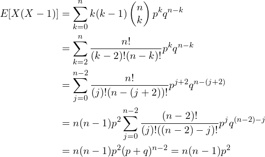 $$\begin{align}E[X(X-1)]&=\sum_{k=0}^n k(k-1) \begin{pmatrix}n \\k \\\end{pmatrix} p^k q^{n-k} \\ &=\sum_{k=2}^n \frac{n!}{(k-2)!(n-k)!} p^k q^{n-k} \\&= \sum_{j=0}^{n-2} \frac{n!}{(j)!(n-(j+2))!} p^{j+2} q^{n-(j+2)} \\&= n(n-1)p^2 \sum_{j=0}^{n-2} \frac{(n-2)!}{(j)!((n-2)-j)!} p^{j} q^{(n-2)-j}\\&=n(n-1)p^2 (p+q)^{n-2}=n(n-1)p^2\end{align}$$