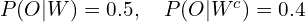 P(O|W)=0.5, \quad P(O|W^c)=0.4