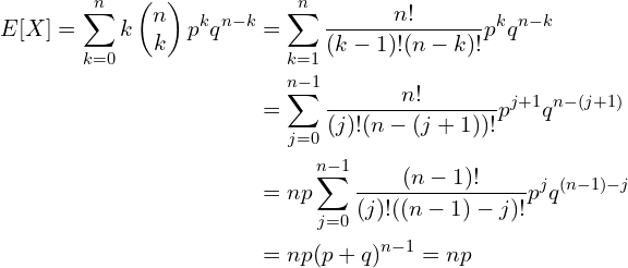 $$\begin{align}E[X]=\sum_{k=0}^n k \begin{pmatrix}n \\k \\\end{pmatrix} p^k q^{n-k}&= \sum_{k=1}^n \frac{n!}{(k-1)!(n-k)!} p^k q^{n-k} \\&= \sum_{j=0}^{n-1} \frac{n!}{(j)!(n-(j+1))!} p^{j+1} q^{n-(j+1)} \\&= np \sum_{j=0}^{n-1} \frac{(n-1)!}{(j)!((n-1)-j)!} p^{j} q^{(n-1)-j}\\&=np (p+q)^{n-1}=np\end{align}$$