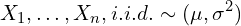 \[X_1, \ldots , X_n ,i.i.d. \sim (\mu, \sigma^2)\]