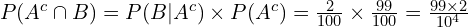 P(A^c \cap B)=P(B|A^c)\times P(A^c)=\frac{2}{100} \times \frac{99}{100} = \frac{99\times 2}{10^4}