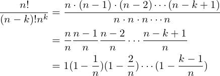 $$\begin{align} \frac{n!}{(n-k)!n^k} &= \frac{n \cdot (n-1) \cdot (n-2) \cdots (n-k+1)}{n \cdot n \cdot n \cdots n}\\ &= \frac{n}{n} \frac{n-1}{n} \frac{n-2}{n} \cdots \frac{n-k+1}{n} \\ &= 1 (1-\frac{1}{n})( 1-\frac{2}{n}) \cdots (1-\frac{k-1}{n})\end{align}$$