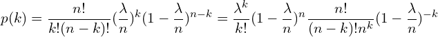 \[p(k)=\frac{n!}{k!(n-k)!} (\frac{\lambda}{n})^k(1-\frac{\lambda}{n})^{n-k}=\frac{\lambda^k}{k!}(1-\frac{\lambda}{n})^n \frac{n!}{(n-k)!n^k}(1-\frac{\lambda}{n})^{-k}\]