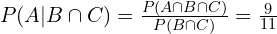 P(A|B \cap C)=\frac{P(A \cap B \cap C)}{P(B \cap C)}=\frac{9}{11}