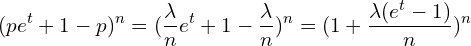 \[(pe^t + 1 -p )^n = (\frac{\lambda}{n}e^t+1 -\frac{\lambda}{n})^n = (1+\frac{\lambda(e^t-1)}{n})^n\]