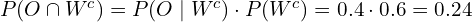 P(O \cap W^c )=P(O \mid W^c) \cdot P(W^c)=0.4 \cdot 0.6 = 0.24